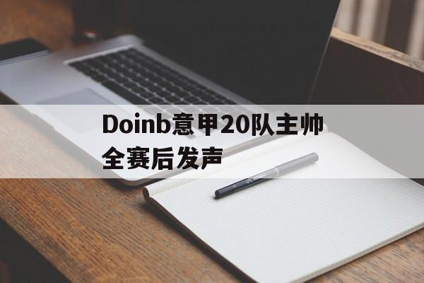 Doinb意甲20队主帅全赛后发声的简单介绍